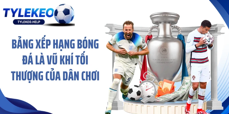 Bảng xếp hạng bóng đá là vũ khí tối thượng của dân chơi