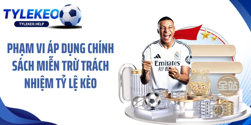 Phạm vi áp dụng chính sách miễn trừ trách nhiệm Tỷ lệ kèo