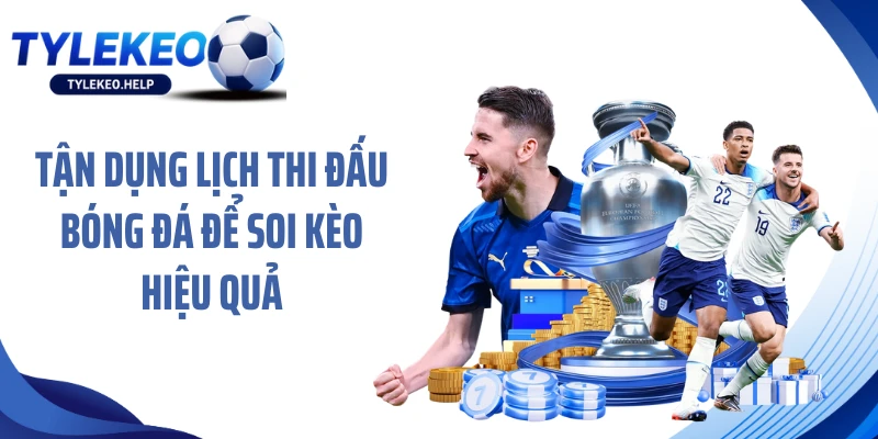 Tận dụng lịch thi đấu bóng đá để soi kèo hiệu quả