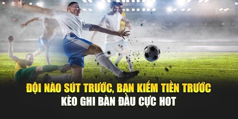 Kèo đội nào ghi bàn trước thường xuất hiện trong bối cảnh nào?