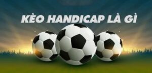 Kèo handicap là gì và ra đời để làm gì?